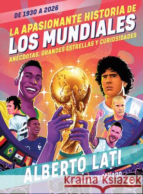La Apasionada Historia de Los Mundiales / The Exciting History of the World Cups Alberto Lati 9786073862011 Ediciones B