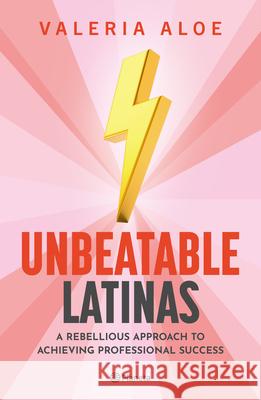 Unbeatable Latinas: A Rebellious Approach to Achieving Professional Succes Valeria Aloe 9786073910507 Planeta Publishing