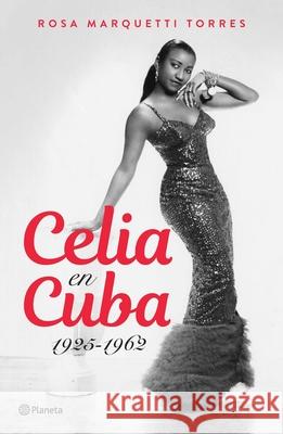 Celia En Cuba: 1925-1962 / Celia in Cuba: 1925-1962 Rosa Marquetti 9786073910774 Planeta Publishing