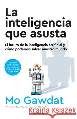 La Inteligencia Que Asusta: El Futuro de la Inteligencia Artificial Y C?mo Podemos Salvar Nuestro Mundo / Scary Smart Mo Gawdat 9786073914499 Planeta Publishing