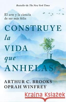 Construye La Vida Que Anhelas: El Arte Y La Ciencia de Ser M?s Feliz / Build the Life You Want Oprah Winfrey Arthur C. Brooks 9786073918114 Planeta Publishing