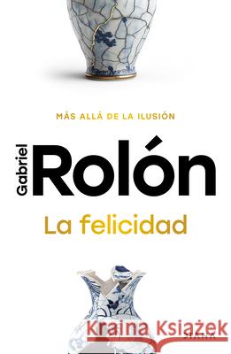La Felicidad: M?s All? de la Ilusi?n / Happiness: Beyond Hope Gabriel Rol?n 9786073931212 Planeta Publishing