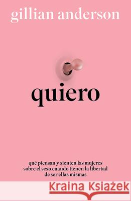 Quiero: Qu? Piensan Y Sienten Las Mujeres Sobre El Sexo Cuando Tienen La Libertad de Ser Ellas Mismas (Relatos) / Want: Sexual Fantasies by Anonymous Gillian Anderson 9786073934275