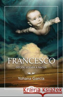 Francesco Decide Volver a Nacer Yohana Garcia 9786074005783 Grupo Oceano