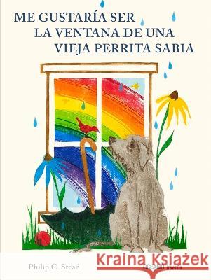 Me Gustar?a Ser La Ventana de Una Vieja Perrita Sabia Philip Stead 9786075577654 Oceano Travesia