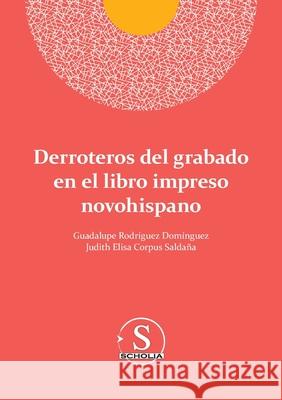 Derroteros del grabado en el libro impreso novohispano Guadalupe Rodr?gue Judith Elisa Corpu 9786075913018