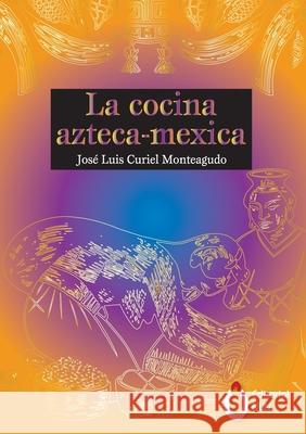 La cocina Azteca - Mexica Jos? Luis Curie 9786075913698