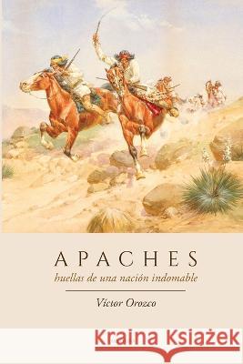 Apaches: Huellas de Una Nacion Indomable Victor Orozco   9786075956527 Medusa Editores