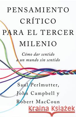 Pensamiento Cr?tico Para El Tercer Milenio: C?mo Dar Sentido a Un Mundo Sin Sentido / Third Millennium Thinking Saul Perlmutter John Campbell Robert Maccoun 9786076390269 Planeta Publishing
