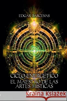 Ciclo Energ?tico: El Maestro de las Artes M?sticas Edgar Barcenas 9786076989517 Downtown Publishing House