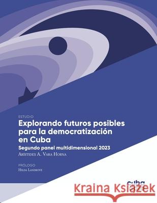 Explorando futuros posibles para la democratizaci?n en Cuba: Segundo panel multidimensional 2023 Ar?stides A. Var Hilda Landrove 9786076996409 Cubadata