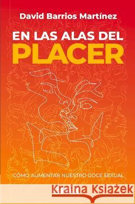 En Las Alas del Placer: Cómo Aumentar Nuestro Goce Sexual Barrios, David 9786077134473 Editorial Terracota