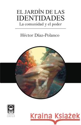 El jard?n de las identidades: la comunidad y el poder H?ctor D?az-Polanco 9786077521334 Orfila