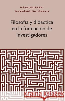 Filosofía y Didáctica en la Formación de Investigadores Renné Wilfredo Pérez Villafuerte, Dolores Vélez Jiménez 9786078244515