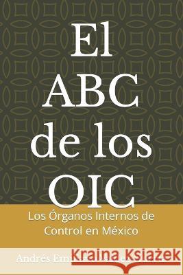 El ABC de los OIC: Los Órganos Internos de Control en México Andrés Emiliano Valdez Huerta 9786078796168