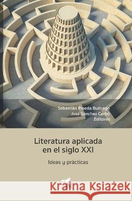 Literatura aplicada en el siglo XXI: Ideas y prácticas José Sánchez Carbó, Jonatan Moncayo Ramírez, Matei Chihaia 9786078820146 Editora Nomada