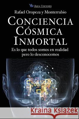 Conciencia Cosmica Universal: Es lo que todos somos en realidad pero lo desconocemos Y. Monterrubio, Rafael Oropeza 9786079316372 Aqua Ediciones, S.A. de C.V. (607-9316)