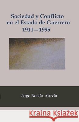 Sociedad y conflicto en el estado de Guerrero, 1911-1995: Poder político y estructura social de la entidad Jorge Rendón Alarcón 9786079761745 Contraste Editorial