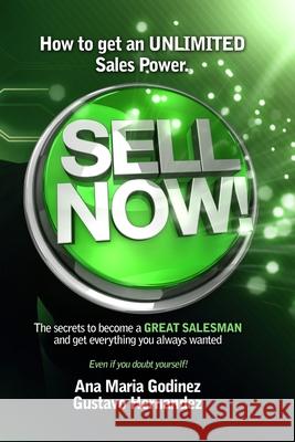 Sell Now!: How to get an ULIMITED SALES POWER; The secrets to become a GREAT SALESMAN and get everything you always wanted. Gustavo Hernandez Ana Maria Godinez 9786079767341 978-607-97673-4-1