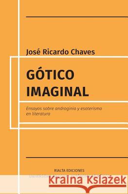 Gótico imaginal: Ensayos sobre androginia y esoterismo en literatura José Ricardo Chaves 9786079798161 Rialta Ediciones