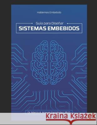 Hablemos Embebido: Guía para Diseñar Sistemas Embebidos Aceves Fernández, Marco Antonio 9786079824310 Asociacion Mexicana de Software Embebido