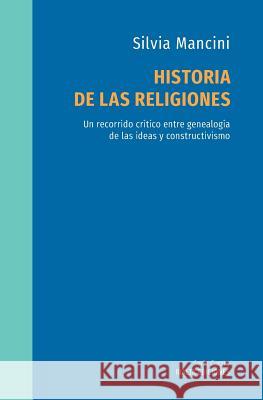 Historia de las religiones: Un recorrido crítico entre genealogía de las ideas y constructivismo Silvia Mancini 9786079851811 Rialta Ediciones