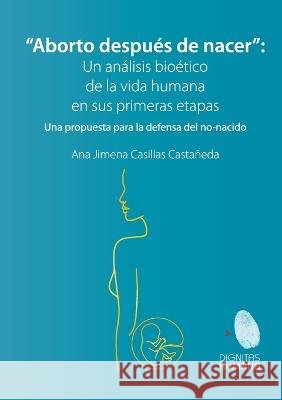 Aborto después de nacer. Una propuesta para la defensa del no-nacido: Una propuesta para la defensa del no-nacido Casillas Castañeda, Ana Jimena 9786079920166 Editorial Nun