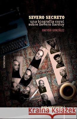 Severo secreto: Una biografía coral sobre Severo Sarduy González, Oneyda 9786079959944 Rialta Ediciones