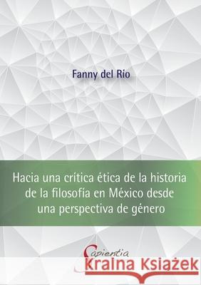 Hacia una crítica ética de la historia de la filosofía en México desde una perspectiva de género del Río López, Fanny Antonia 9786079960056