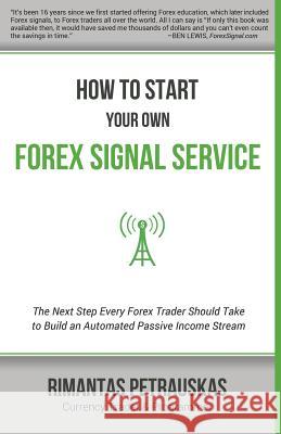How to Start Your Own Forex Signal Service: The Next Step Every Forex Trader Should Take to Build an Automated Passive Income Stream Rimantas Petrauskas 9786094085628 Rimantas Petrauskas