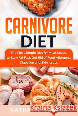 Carnivore Diet: The Most Simple Diet For Meat Lovers To Burn Fat Fast, Get Rid Of Food Allergens, Digestion And Skin Issues Nathalie Seaton 9786094753800 Jovita Kareckiene