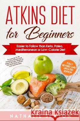 Atkins Diet for Beginners: Easier to Follow than Keto, Paleo, Mediterranean or Low-Calorie Diet to Lose Up To 30 Pounds In 30 Days and Keep It Of Nathalie Seaton 9786094753817