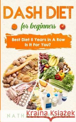 DASH DIET For Beginners: Best Diet 8 Years in a Row: Is It For You? Nathalie Seaton 9786094754005