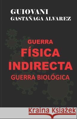 Guerra Física Indirecta - Guerra Biológica Guiovani Gastañaga Alvarez 9786120067376 Biblioteca Nacional del Peru