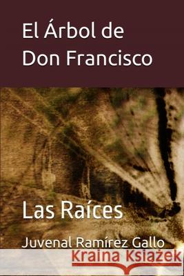 El ?rbol de don Francisco: Las ra?ces Juvenal Ram?re 9786120092798 Idelfonso Juvenal Ramirez Gallo