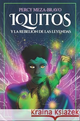 Iquitos y la Rebeli?n de las Leyendas Percy Meza-Bravo 9786120307038 Meza Bravo, Percy Alexander