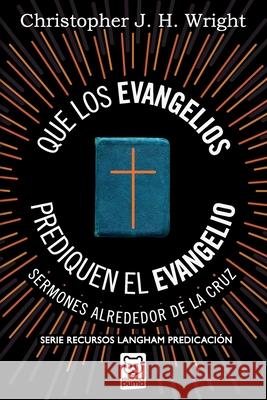 Que Los Evangelios Prediquen El Evangelio: Sermones alrededor de la cruz Christopher J H Wright 9786124252785 Ediciones Puma