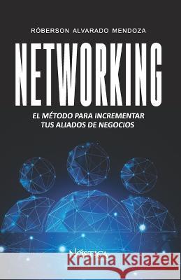 Networking: El método para incrementar tus aliados de negocios. Nóstica Editorial, Róberson Alvarado Mendoza 9786124360763 Nostica Editorial