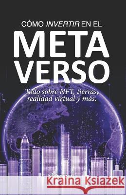 Cómo Invertir En El Metaverso: Todo sobre NFT, tierras, realidad virtual y más. Nóstica Editorial 9786124360770 Nostica Editorial