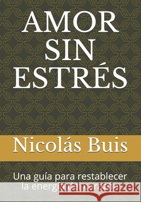 Amor Sin Estrés: Una guía para restablecer la energía del corazón Buis, Nicolás Dan 9786124592706 Biblioteca Nacional del Peru