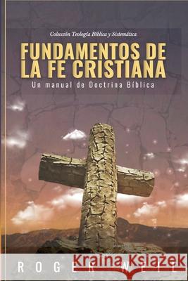 Fundamentos de la Fe Cristiana: Un Manual de Doctrina Biblica Roger Weil, Jaime D Caballero, Margarita I Calle 9786124826030 Teologia Para Vivir