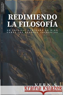 Redimiendo la Filosofia: Un enfoque centrado en Dios sobre las grandes preguntas Jaime D. Caballero Vern S. Poythress 9786124826061 Teologia Para Vivir