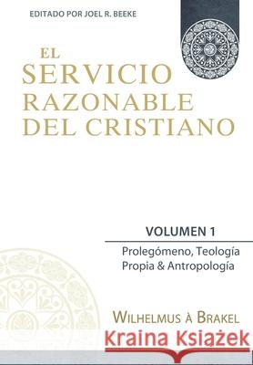 El Servicio Razonable del Cristiano - Vol. 1: Prolegomeno, Teologia Propia & Antropologia Joel R Beeke, W Fieret, Bartel Elshout 9786124840104