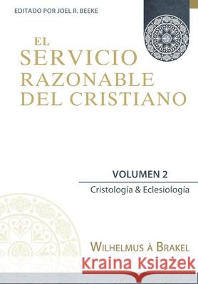 El Servicio Razonable del Cristiano - Vol. 2: Cristologia & Eclesiologia Joel R. Beeke Yarom Vargas Wilhelmus  9786124840111 Teologia Para Vivir
