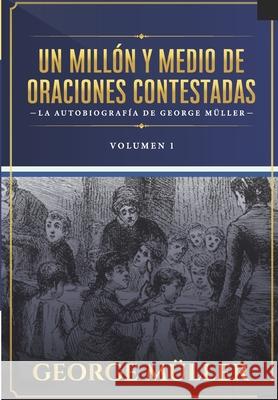 Un millon y medio de oraciones contestadas - Vol. 1: La autobiografia de George Müller Jaime D Caballero, Jaime D Caballero, Margarita I Calle 9786124840128