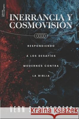 Inerrancia y Cosmovision: Respondiendo a los desafios modernos contra la Biblia Yarom Vargas Vern S. Poythress 9786124840135 Teologia Para Vivir