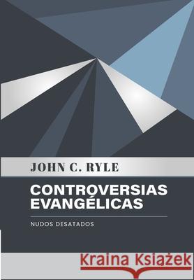 Controversias Evangelicas: Nudos Desatados John C Ryle, Jaime D Caballero, Elioth R Fonseca 9786124840159