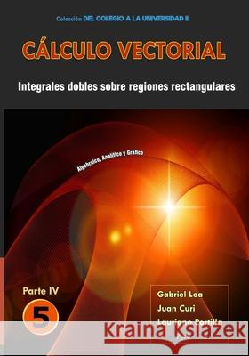 Cálculo vectorial Libro 5 - Parte IV: Integrales dobles sobre regiones rectangulares Curi Gamarra, Juan Carlos 9786124858970