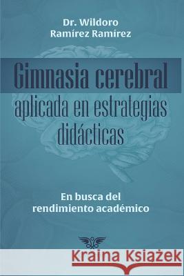 Gimnasia cerebral aplicada en estrategias didácticas: En busca del rendimiento académico Wildoro Ramírez Ramírez, Grupo Ígneo 9786124869372