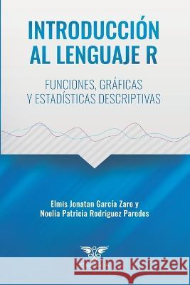 Introducción al lenguaje R: Funciones, gráficas y estadísticas descriptivas Noelia Patricia Rodriguez Paredes, Elmis Jonatan García Zare, Grupo Ígneo 9786124905100